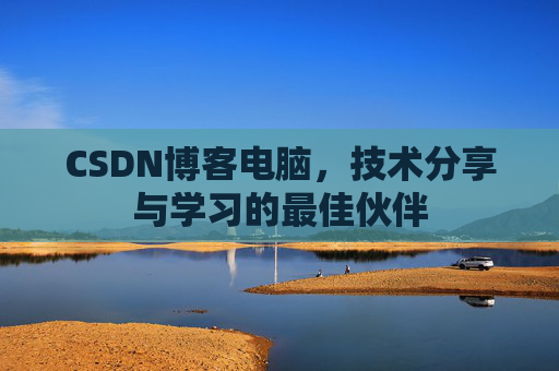 CSDN博客电脑，技术分享与学习的最佳伙伴
